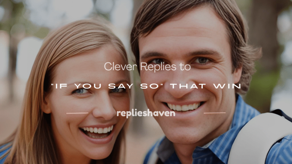 how to respond to if you say so